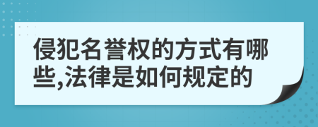 侵犯名譽權的方式有哪些,法律是如何規(guī)定的