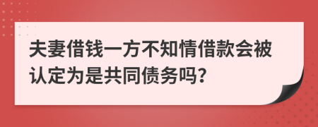 夫妻借錢一方不知情借款會被認(rèn)定為是共同債務(wù)嗎？