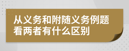 從義務(wù)和附隨義務(wù)例題看兩者有什么區(qū)別