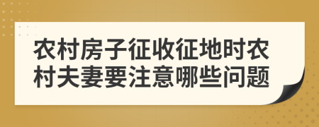 農(nóng)村房子征收征地時(shí)農(nóng)村夫妻要注意哪些問題