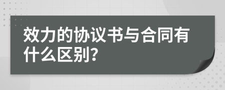 效力的協(xié)議書與合同有什么區(qū)別？