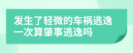 發(fā)生了輕微的車禍逃逸一次算肇事逃逸嗎