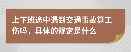 上下班途中遇到交通事故算工傷嗎，具體的規(guī)定是什么