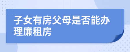 子女有房父母是否能辦理廉租房