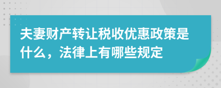 夫妻財產(chǎn)轉(zhuǎn)讓稅收優(yōu)惠政策是什么，法律上有哪些規(guī)定
