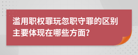 濫用職權(quán)罪玩忽職守罪的區(qū)別主要體現(xiàn)在哪些方面？