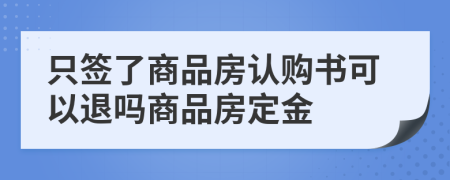 只簽了商品房認購書可以退嗎商品房定金