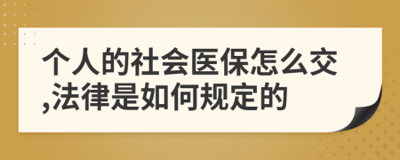 個人的社會醫(yī)保怎么交,法律是如何規(guī)定的