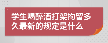 學生喝醉酒打架拘留多久最新的規(guī)定是什么