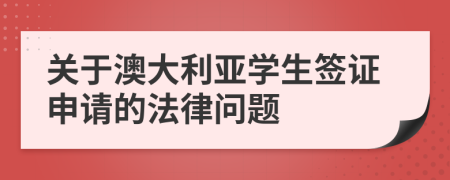 關(guān)于澳大利亞學(xué)生簽證申請(qǐng)的法律問(wèn)題