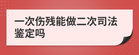 一次傷殘能做二次司法鑒定嗎