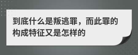 到底什么是叛逃罪，而此罪的構(gòu)成特征又是怎樣的