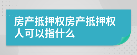 房產(chǎn)抵押權(quán)房產(chǎn)抵押權(quán)人可以指什么