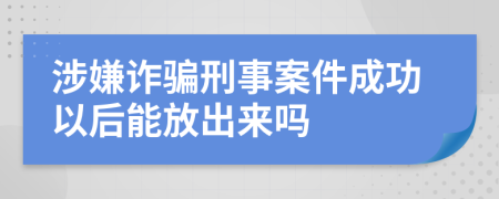涉嫌詐騙刑事案件成功以后能放出來嗎