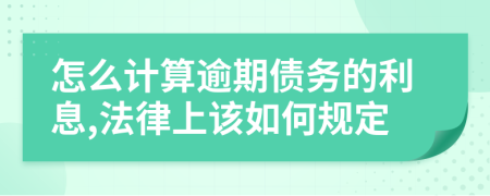怎么計(jì)算逾期債務(wù)的利息,法律上該如何規(guī)定