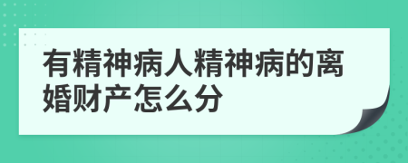 有精神病人精神病的離婚財(cái)產(chǎn)怎么分
