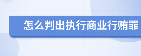 怎么判出執(zhí)行商業(yè)行賄罪