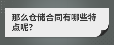 那么倉(cāng)儲(chǔ)合同有哪些特點(diǎn)呢？