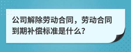 公司解除勞動合同，勞動合同到期補償標(biāo)準(zhǔn)是什么？