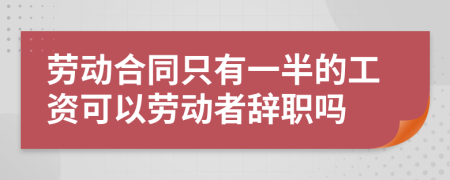 勞動(dòng)合同只有一半的工資可以勞動(dòng)者辭職嗎