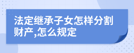 法定繼承子女怎樣分割財產(chǎn),怎么規(guī)定