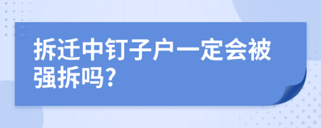 拆遷中釘子戶一定會被強(qiáng)拆嗎?