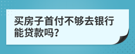 買房子首付不夠去銀行能貸款嗎？
