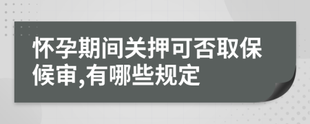懷孕期間關(guān)押可否取保候?qū)?有哪些規(guī)定