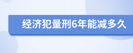 經(jīng)濟犯量刑6年能減多久