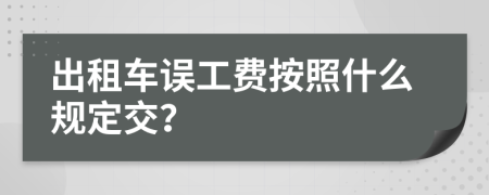 出租車誤工費按照什么規(guī)定交？