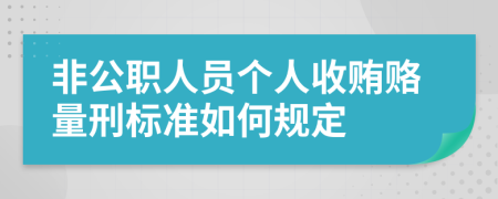 非公職人員個人收賄賂量刑標準如何規(guī)定