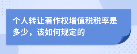個人轉(zhuǎn)讓著作權(quán)增值稅稅率是多少，該如何規(guī)定的