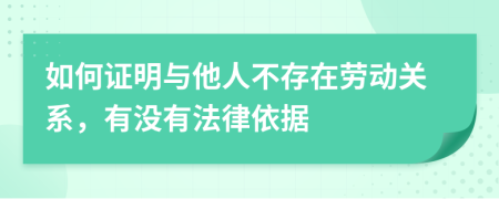 如何證明與他人不存在勞動關(guān)系，有沒有法律依據(jù)