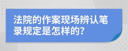 法院的作案現(xiàn)場(chǎng)辨認(rèn)筆錄規(guī)定是怎樣的？