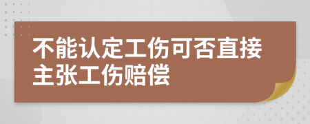 不能認定工傷可否直接主張工傷賠償