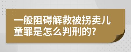 一般阻礙解救被拐賣(mài)兒童罪是怎么判刑的?