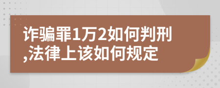 詐騙罪1萬2如何判刑,法律上該如何規(guī)定