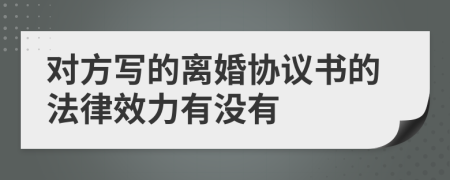 對方寫的離婚協(xié)議書的法律效力有沒有