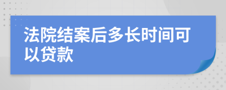 法院結(jié)案后多長時間可以貸款