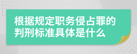 根據(jù)規(guī)定職務(wù)侵占罪的判刑標(biāo)準(zhǔn)具體是什么