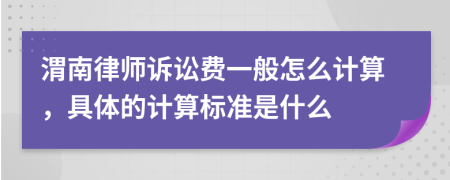 渭南律師訴訟費一般怎么計算，具體的計算標準是什么