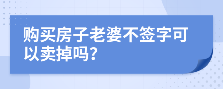 購(gòu)買(mǎi)房子老婆不簽字可以賣(mài)掉嗎？