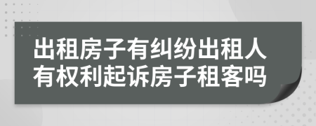 出租房子有糾紛出租人有權(quán)利起訴房子租客嗎