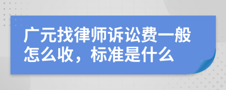廣元找律師訴訟費一般怎么收，標準是什么
