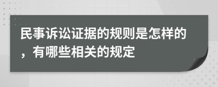 民事訴訟證據(jù)的規(guī)則是怎樣的，有哪些相關的規(guī)定