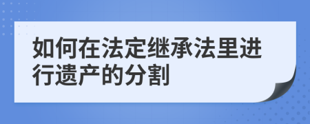 如何在法定繼承法里進(jìn)行遺產(chǎn)的分割