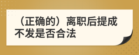 （正確的）離職后提成不發(fā)是否合法