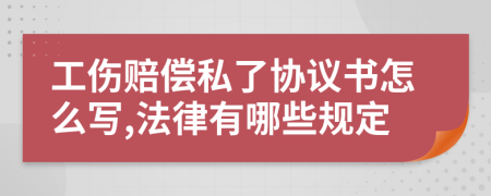 工傷賠償私了協(xié)議書怎么寫,法律有哪些規(guī)定