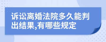 訴訟離婚法院多久能判出結(jié)果,有哪些規(guī)定