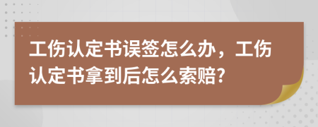 工傷認(rèn)定書誤簽怎么辦，工傷認(rèn)定書拿到后怎么索賠?